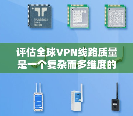 评估全球VPN线路质量是一个复杂而多维度的过程,涉及多个因素和考虑点。以下是对该过程的详细总结和分析 评估全球VPN线路质量是一个复杂而多维度的过程,涉及多个因素和考虑点。以下是对该过程的详细总结和分析