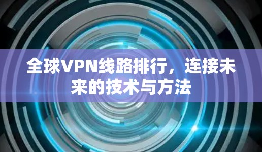 全球VPN线路排行，连接未来的技术与方法