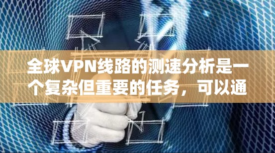 全球VPN线路的测速分析是一个复杂但重要的任务，可以通过以下步骤进行系统化处理