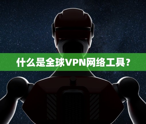 什么是全球VPN网络工具？