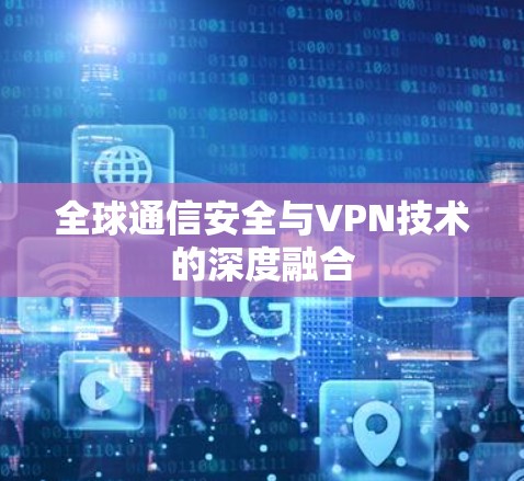 全球通信安全与VPN技术的深度融合