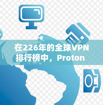 在226年的全球VPN排行榜中，Proton VPN和NordVPN作为主要竞争对手，分别以其不同的定位和功能吸引了不同的用户群体。以下是它们在226年的主要比较