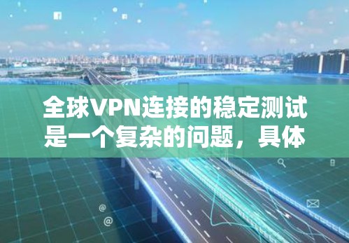 全球VPN连接的稳定测试是一个复杂的问题，具体取决于以下几个方面