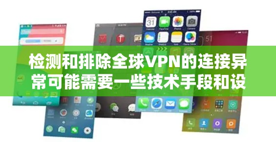 检测和排除全球VPN的连接异常可能需要一些技术手段和设备的检查。以下是一些步骤和注意事项，帮助你检测和排除VPN连接