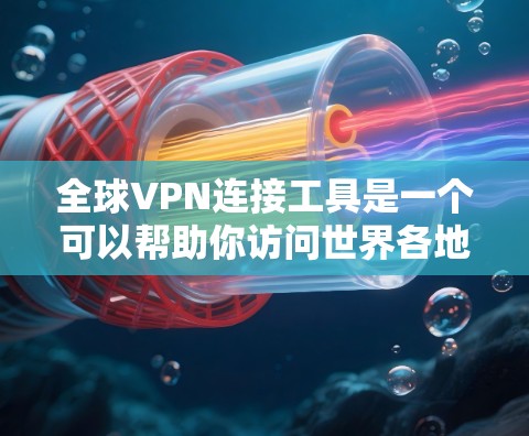 全球VPN连接工具是一个可以帮助你访问世界各地的网络资源的工具。以下是一些常用的全球VPN连接工具，供你选择