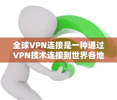 全球VPN连接是一种通过VPN技术连接到世界各地服务器的网络服务。以下是对全球VPN连接的详细分析和总结