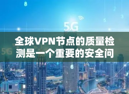 全球VPN节点的质量检测是一个重要的安全问题，涉及到节点的安全性、稳定性以及网络协议的合规性。为了确保VPN节点的安全性，以下是一些全球VPN节点质量检测平台的推荐，涵盖开源、开源协议和安全评估工具