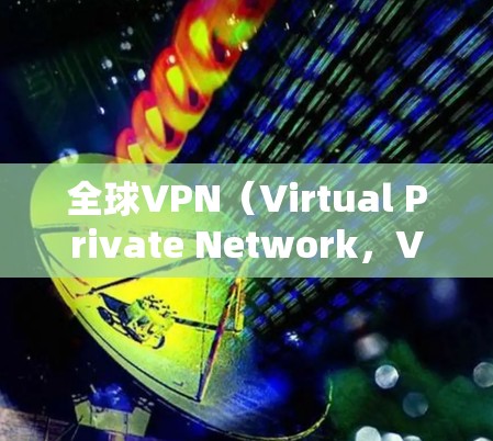 全球VPN（Virtual Private Network，VPN）节点的质量分析是一个复杂且多维度的课题，涉及技术、安全、政策、合规等多个方面。以下是一些关键点和分析领域