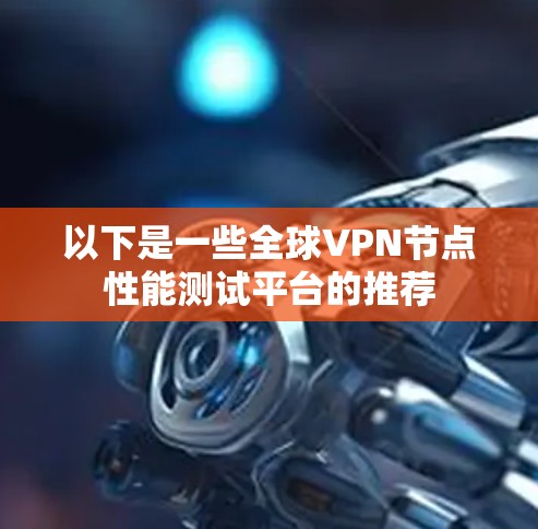 以下是一些全球VPN节点性能测试平台的推荐