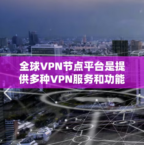 全球VPN节点平台是提供多种VPN服务和功能的网络基础设施，允许用户在全球范围内访问远程服务器，进行在线或离线的视频会议、文件传输、支付等。以下是关于全球VPN节点平台的详细信息