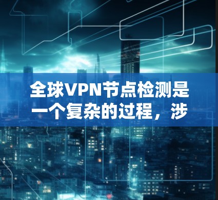 全球VPN节点检测是一个复杂的过程，涉及多种技术手段和方法来监控和评估网络中的异常行为。以下是一些常见的全球VPN节点检测方法