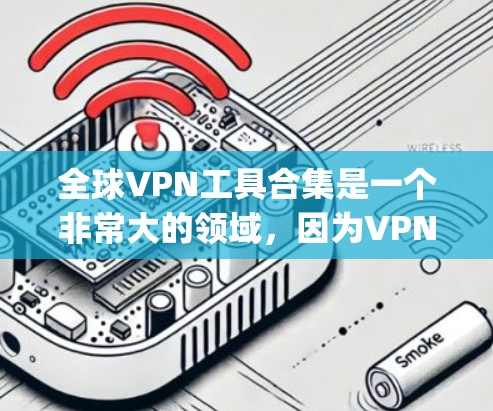 全球VPN工具合集是一个非常大的领域，因为VPN软件的数量和质量都很大，无法列出所有。但以下是一些 commonly used VPNs（VPN工具）的推荐列表，涵盖不同的需求和平台