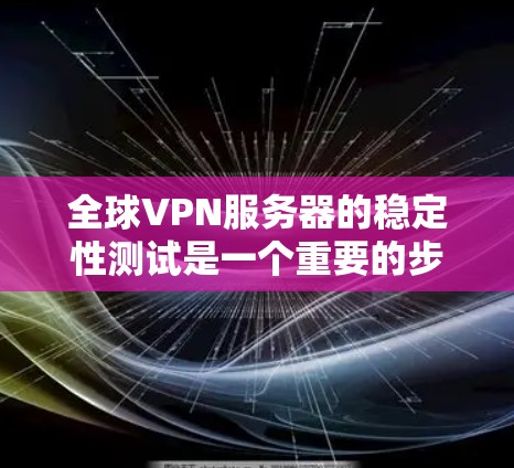全球VPN服务器的稳定性测试是一个重要的步骤,以确保服务器能够正常运行并提供安全的网络服务。以下是一个全面的步骤指南,帮助您进行全球VPN服务器的稳定性能测试 全球VPN服务器的稳定性测试是一个重要的步骤,以确保服务器能够正常运行并提供安全的网络服务。以下是一个全面的步骤指南,帮助您进行全球VPN服务器的稳定性能测试