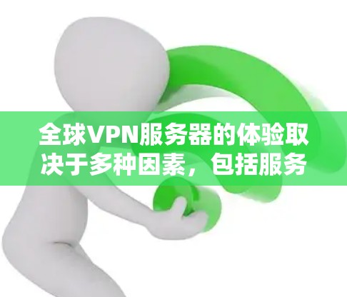全球VPN服务器的体验取决于多种因素，包括服务器的性能、稳定性、安全性、配置和使用环境。以下是一些全球VPN服务器体验的常见特点和对比