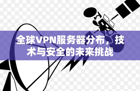 全球VPN服务器分布，技术与安全的未来挑战