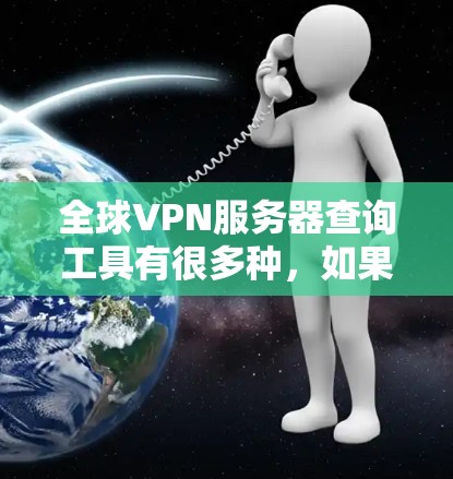 全球VPN服务器查询工具有很多种，如果你需要快速查找全球服务器，可以尝试以下几种工具