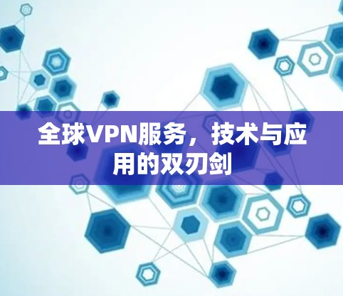 全球VPN服务，技术与应用的双刃剑