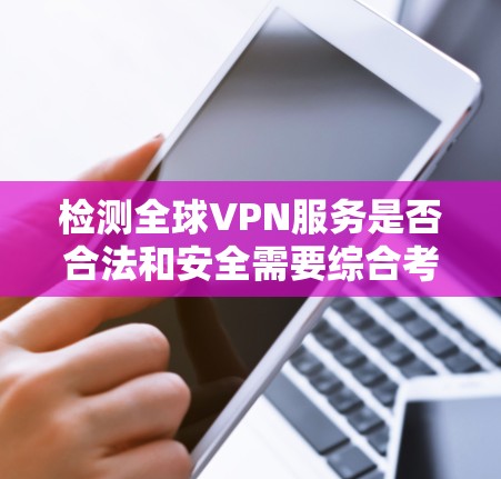 检测全球VPN服务是否合法和安全需要综合考虑多个因素，包括服务提供商的注册信息、服务器信息、流量记录、安全协议等。以下是一些常见的检测方法和注意事项