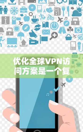 优化全球VPN访问方案是一个复杂而重要的任务，需要综合考虑技术、法律、政策和用户需求等多个方面。以下是一些优化全球VPN访问的策略和方案