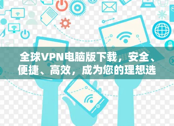 全球VPN电脑版下载，安全、便捷、高效，成为您的理想选择