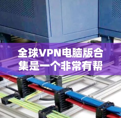 全球VPN电脑版合集是一个非常有帮助的工具,因为VPN电脑版通常会支持多设备连接和高速网络,这对于用户在不同地点访问VPN内容非常方便。以下是一些全球知名的VPN电脑版合集推荐 全球VPN电脑版合集是一个非常有帮助的工具,因为VPN电脑版通常会支持多设备连接和高速网络,这对于用户在不同地点访问VPN内容非常方便。以下是一些全球知名的VPN电脑版合集推荐