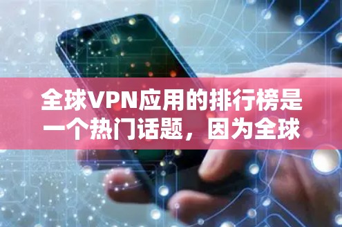 全球VPN应用的排行榜是一个热门话题，因为全球VPN市场非常活跃，且各国VPN服务在网络安全、隐私保护和用户体验等方面各有特色。以下是一些全球知名的VPN应用及其特点，供参考