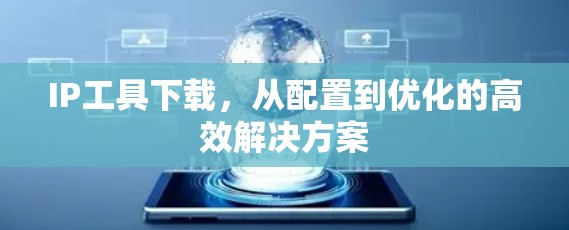 IP工具下载，从配置到优化的高效解决方案