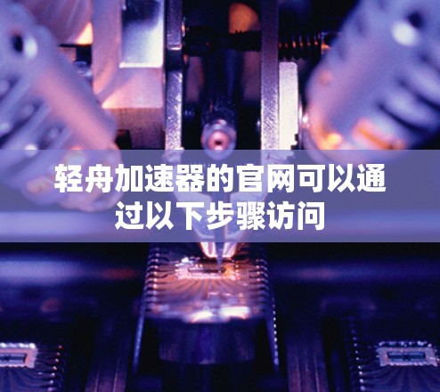 轻舟加速器的官网可以通过以下步骤访问