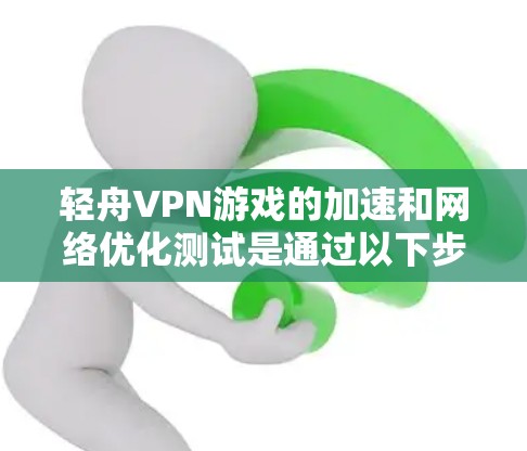 轻舟VPN游戏的加速和网络优化测试是通过以下步骤进行的
