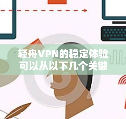 轻舟VPN的稳定体验可以从以下几个关键方面进行评估