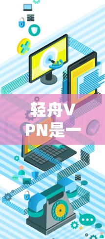 轻舟VPN是一个简单易用的VPN服务，适合大多数用户。以下是对它的详细介绍和体验分享