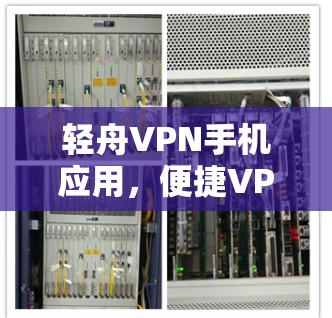 轻舟VPN手机应用,便捷VPN,轻松应对网络挑战 轻舟VPN手机应用,便捷VPN,轻松应对网络挑战