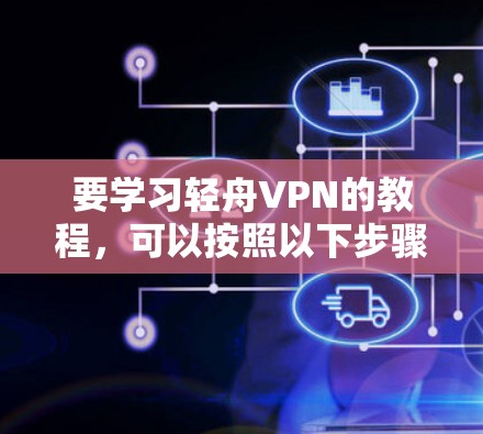 要学习轻舟VPN的教程，可以按照以下步骤进行