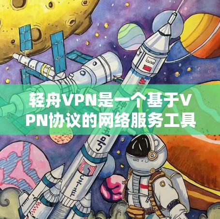 轻舟VPN是一个基于VPN协议的网络服务工具，旨在提供安全、可靠的网络连接。以下是对轻舟VPN使用指南的详细步骤说明