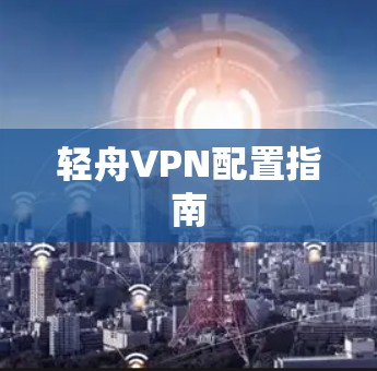 轻舟VPN配置指南 轻舟VPN配置指南