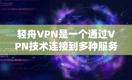 轻舟VPN是一个通过VPN技术连接到多种服务器的工具，旨在提供更快、更优质的内容和信息。以下是关于轻舟VPN连接速度的详细信息