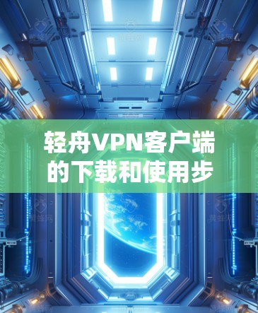 轻舟VPN客户端的下载和使用步骤如下