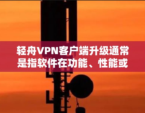 轻舟VPN客户端升级通常是指软件在功能、性能或用户体验上的更新。升级后的客户端可能会包含以下一些常见功能和改进