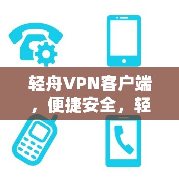 轻舟VPN客户端，便捷安全，轻松解决问题