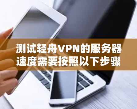 测试轻舟VPN的服务器速度需要按照以下步骤进行