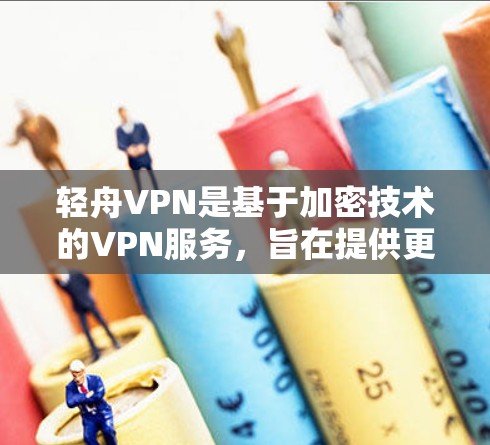 轻舟VPN是基于加密技术的VPN服务,旨在提供更可靠的网络连接,帮助用户更安全地进行在线浏览、聊天、文件下载等任务。以下是一个详细的步骤指南,帮助您了解如何使用轻舟VPN 轻舟VPN是基于加密技术的VPN服务,旨在提供更可靠的网络连接,帮助用户更安全地进行在线浏览、聊天、文件下载等任务。以下是一个详细的步骤指南,帮助您了解如何使用轻舟VPN