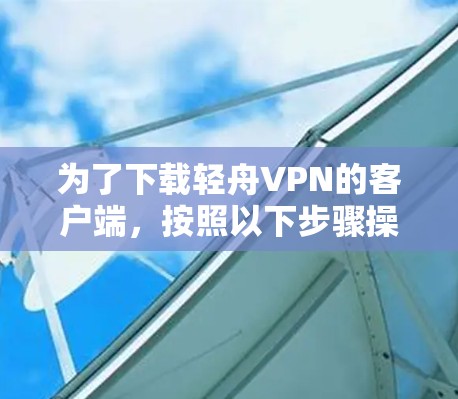 为了下载轻舟VPN的客户端，按照以下步骤操作
