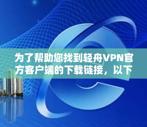 为了帮助您找到轻舟VPN官方客户端的下载链接，以下是几种常见的安装方式和下载链接，您可以根据需要选择
