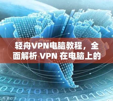 轻舟VPN电脑教程，全面解析 VPN 在电脑上的应用与使用
