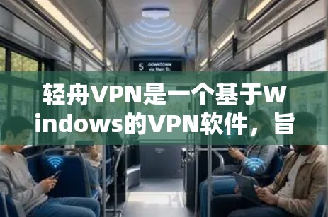 轻舟VPN是一个基于Windows的VPN软件，旨在让用户在本地电脑上访问其他国家的网络资源。以下是关于轻舟VPN的详细信息
