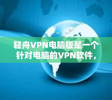 轻舟VPN电脑版是一个针对电脑的VPN软件，旨在为用户提供网络安全和隐私保护。以下是安装轻舟VPN电脑版的步骤