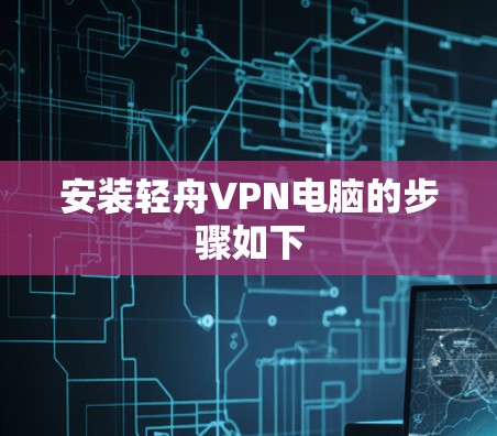 安装轻舟VPN电脑的步骤如下 安装轻舟VPN电脑的步骤如下