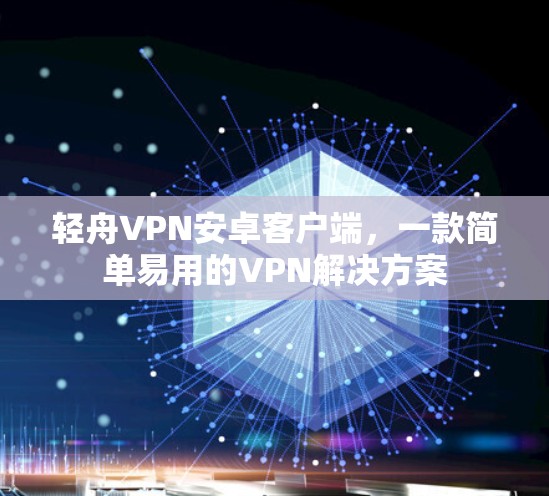 轻舟VPN安卓客户端，一款简单易用的VPN解决方案