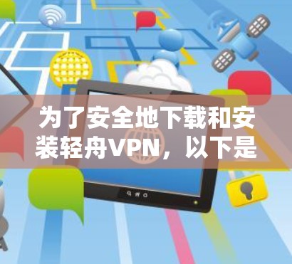 为了安全地下载和安装轻舟VPN，以下是一步步的指南
