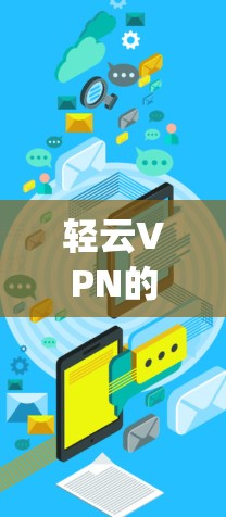 轻云VPN的官网是www.yiwen.com，这是一个权威的官方网站，提供了丰富的VPN服务。以下是找到轻云VPN官网入口的步骤
